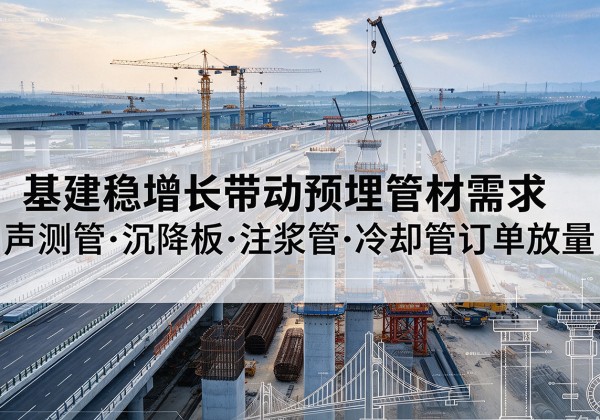老河口基建稳增长带动预埋监测管材需求，声测管、沉降板、注浆管订单持续放量